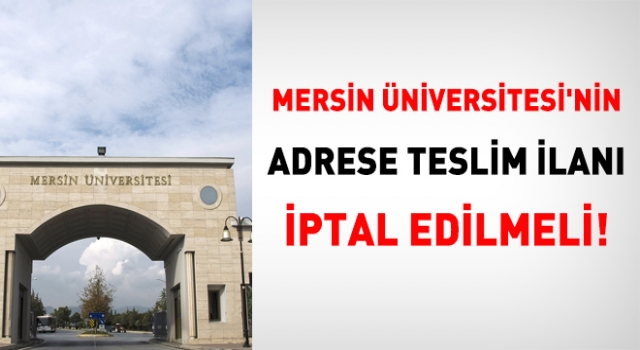 Mersin Üniversitesi'nin adrese teslim ilanı iptal edilmeli!