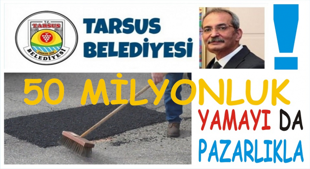 TARSUS BELEDİYESİNİN “YAMA İŞİNE” 50 MİLYONU, PAZARLIKLA HARCADIĞI ORTAYA ÇIKTI