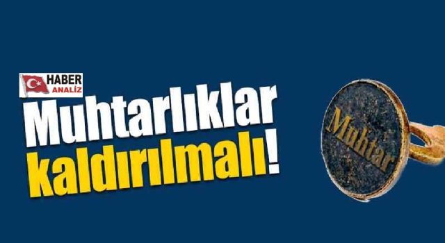 GAZETECİ YAZAR MUSTAFA GÖKTAŞ YAZDI: MUHTARLIK KALKMALIDIR!