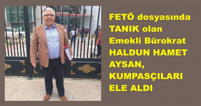 FETÖ dosyasında Tanık olan Emekli Bürokrat Haldun Haşmet Aysan Kumpasçıları ele aldı