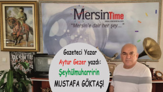 Gazeteci Yazar Aytur GEZER yazdı: Şeyhülmuharririn MUSTAFA GÖKTAŞ !