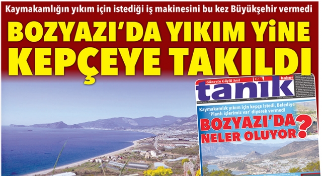 BOZYAZI’DA YIKIM YİNE KEPÇEYE TAKILDI