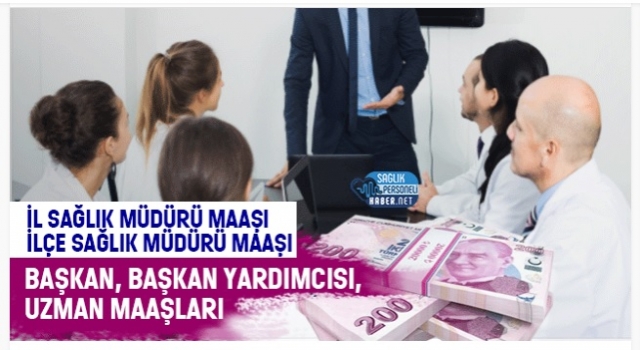 İl Sağlık Müdürü Maaşı - İlçe Sağlık Müdürü Maaşı - Başkan, Başkan Yardımcısı, Uzman Maaşları - Ocak 2022