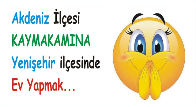 AKDENİZ’İN KAYMAKAMINA YENİŞEHİRDE EV YAPIYORLAR