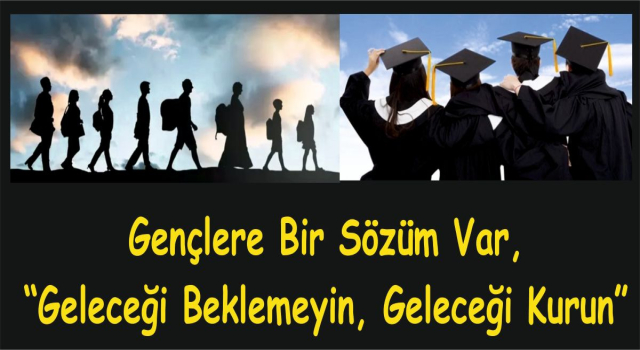 GAZETECİ YAZAR MUSTAFA GÖKTAŞ YAZDI: Gençlere Bir Sözüm Var, “Geleceği Beklemeyin, Geleceği Kurun”